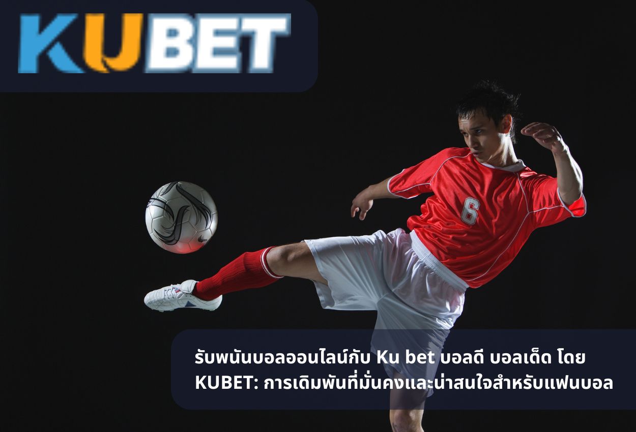 รับพนันบอลออนไลน์กับ Ku bet บอลดี บอลเด็ด โดย KUBET: การเดิมพันที่มั่นคงและน่าสนใจสำหรับแฟนบอล